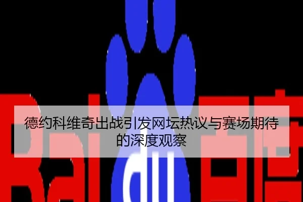德约科维奇出战引发网坛热议与赛场期待的深度观察