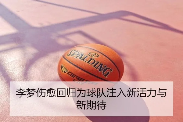 李梦伤愈回归为球队注入新活力与新期待