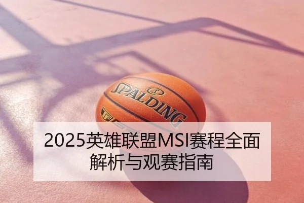 2025英雄联盟MSI赛程全面解析与观赛指南