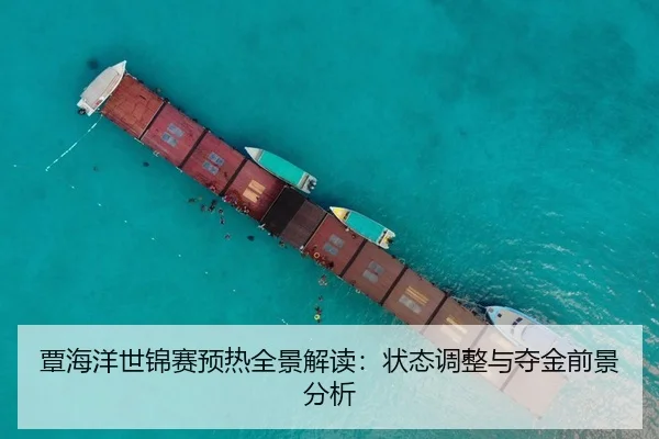覃海洋世锦赛预热全景解读：状态调整与夺金前景分析