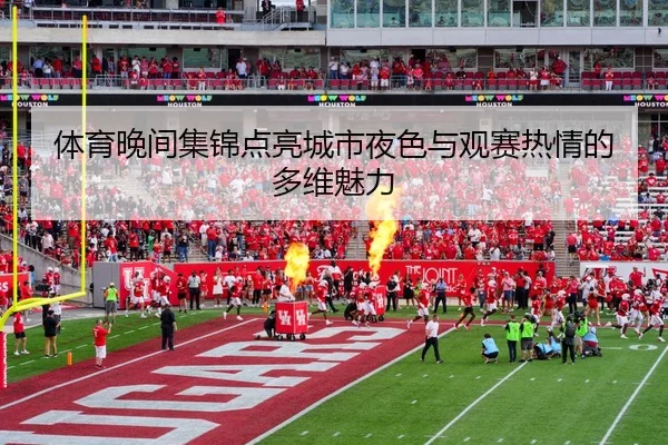 体育晚间集锦点亮城市夜色与观赛热情的多维魅力