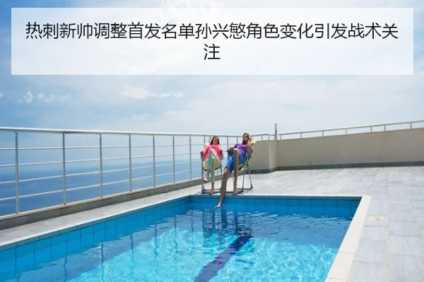 热刺新帅调整首发名单孙兴慜角色变化引发战术关注