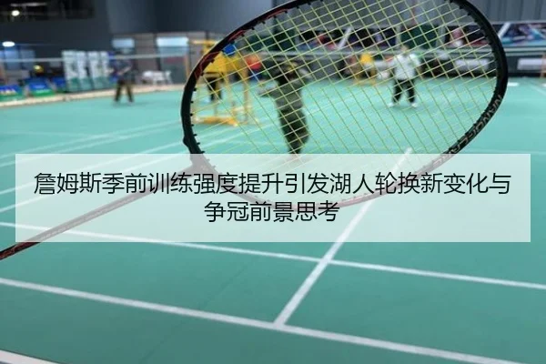 詹姆斯季前训练强度提升引发湖人轮换新变化与争冠前景思考