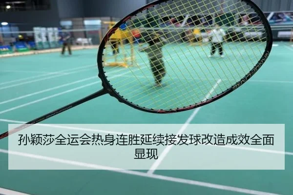 孙颖莎全运会热身连胜延续接发球改造成效全面显现