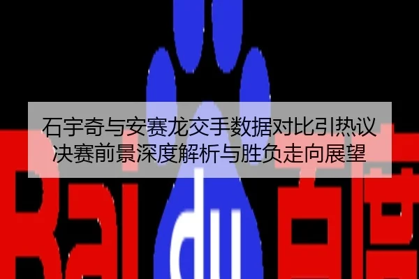 石宇奇与安赛龙交手数据对比引热议 决赛前景深度解析与胜负走向展望
