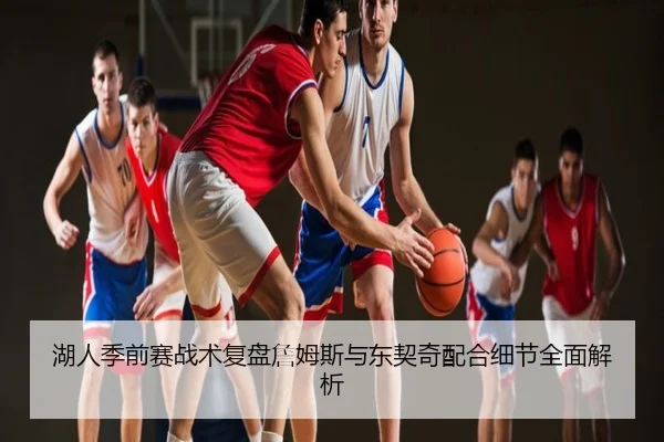 湖人季前赛战术复盘詹姆斯与东契奇配合细节全面解析