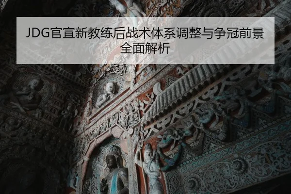 JDG官宣新教练后战术体系调整与争冠前景全面解析